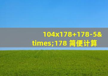 104x178+178-5×178 简便计算